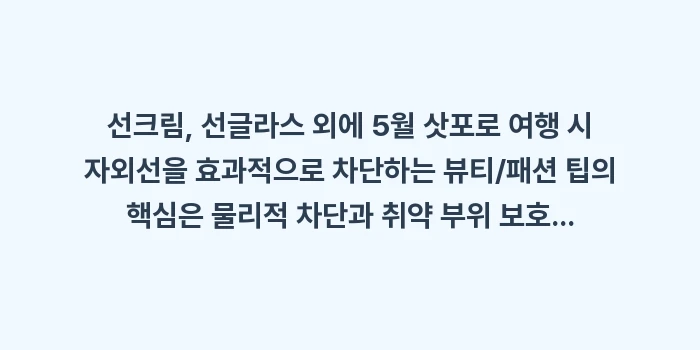 선크림, 선글라스 외에 5월 삿포로 여행 시 자외선을 효과적으로 차단하는 뷰티/패션 팁: 선크림, 선글라스 외에 5월... (1)