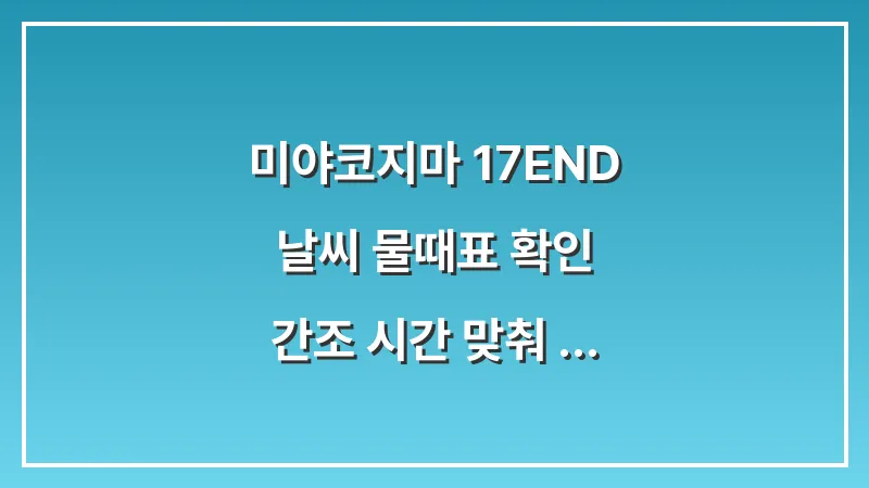 미야코지마 17END 날씨 물때표 확인: 간조 시간 맞춰 인생샷 찍는 법 대표 이미지