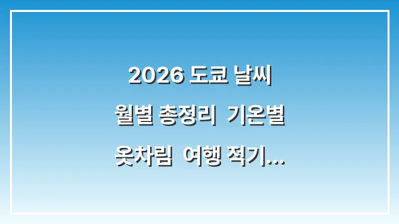 2026 도쿄 날씨 월별 총정리: 기온별 옷차림 & 여행 적기 (완벽 가이드) 대표 이미지