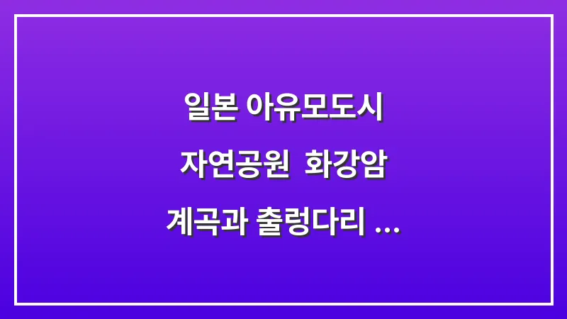 일본 아유모도시 자연공원: 화강암 계곡과 출렁다리 힐링 산책 대표 이미지