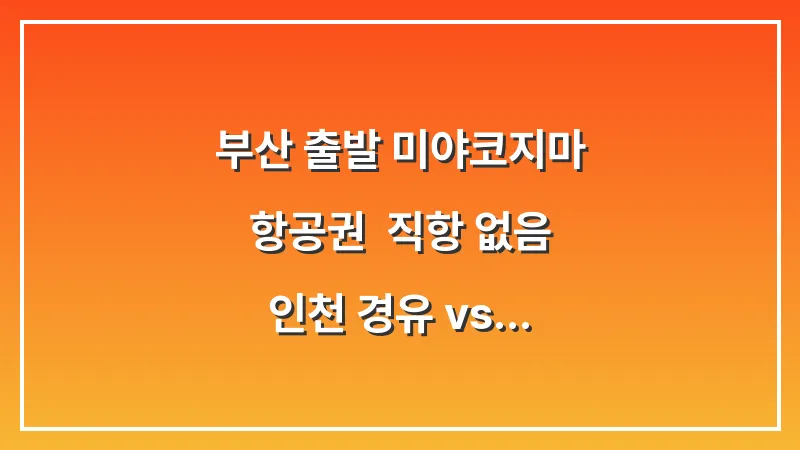 부산 출발 미야코지마 항공권: 직항 없음 인천 경유 vs 오키나와 환승 대표 이미지