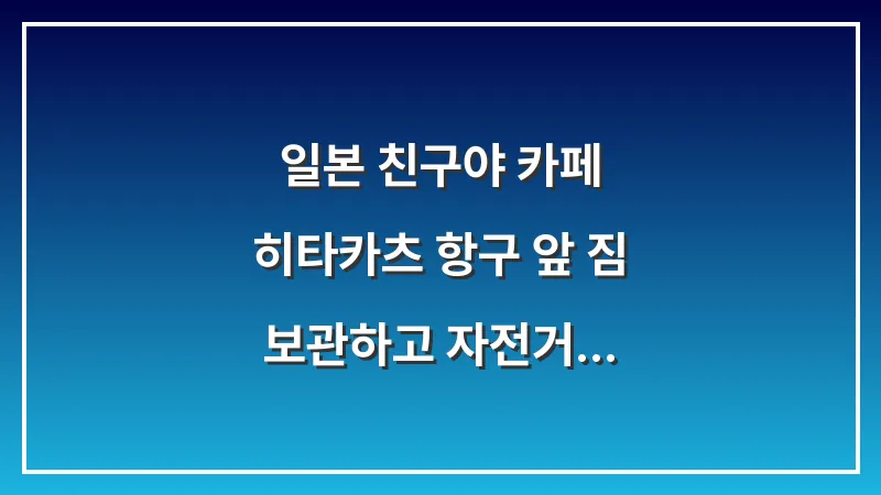 일본 친구야 카페: 히타카츠 항구 앞 짐 보관하고 자전거 대여하기 완벽 활용법 대표 이미지