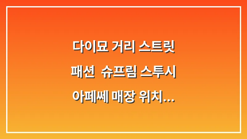 다이묘 거리 스트릿 패션: 슈프림 스투시 아페쎄 매장 위치 가격 대표 이미지