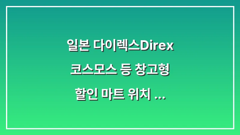 일본 다이렉스(Direx): 코스모스 등 창고형 할인 마트 위치 비교 대표 이미지