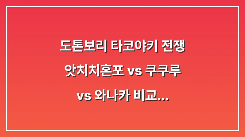 도톤보리 타코야키 전쟁: 앗치치혼포 vs 쿠쿠루 vs 와나카 비교 분석 대표 이미지