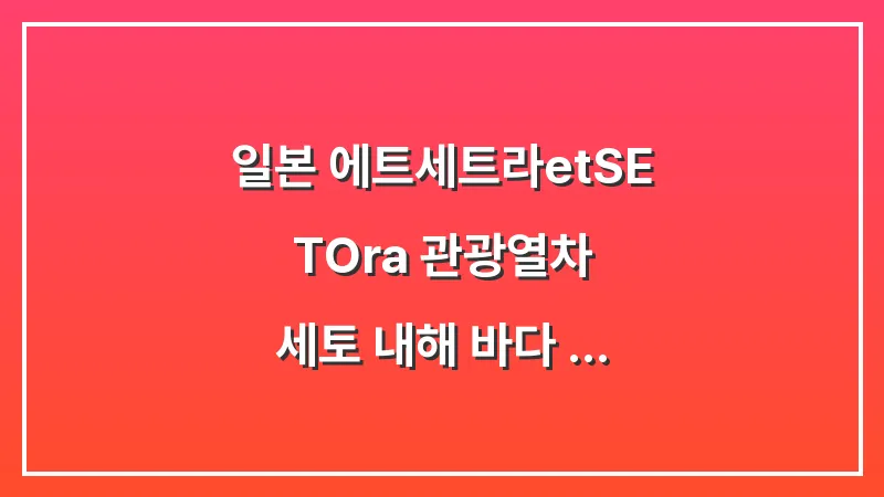 일본 에트세트라(etSETOra) 관광열차: 세토 내해 바다 보며 달리는 기차 대표 이미지