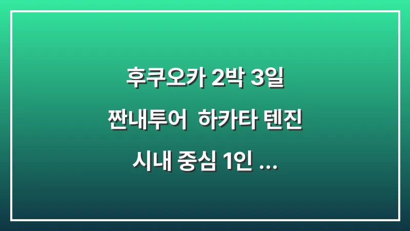 후쿠오카 2박 3일 짠내투어: 하카타 텐진 시내 중심 1인 경비 및 가성비 코스 공개 대표 이미지