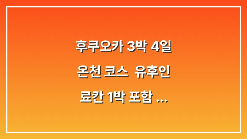 후쿠오카 3박 4일 온천 코스: 유후인 료칸 1박 포함 가족 여행 예산 및 루트 대표 이미지