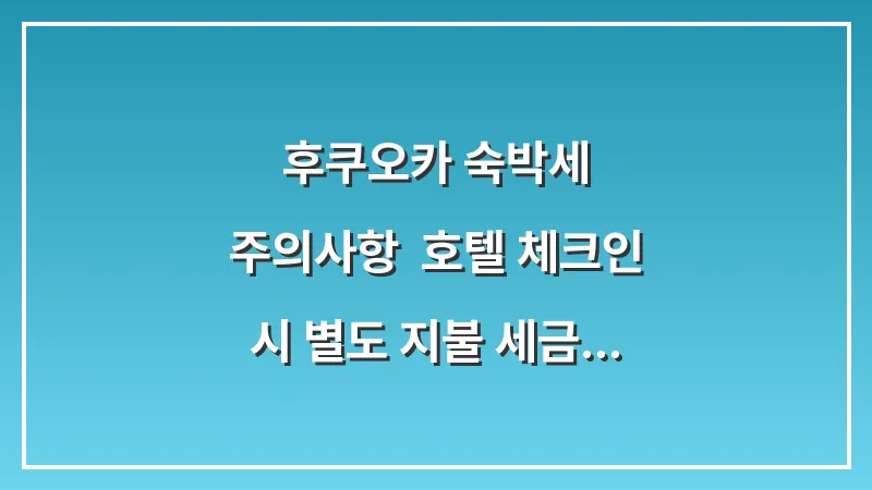 후쿠오카 숙박세 주의사항: 호텔 체크인 시 별도 지불 세금 금액 및 가이드 대표 이미지