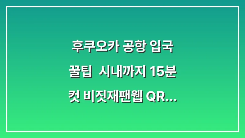 후쿠오카 공항 입국 꿀팁: 시내까지 15분 컷 비짓재팬웹 QR 미리 캡처 가이드 대표 이미지