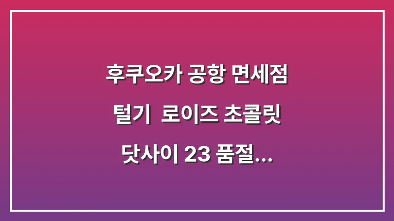 후쿠오카 공항 면세점 털기: 로이즈 초콜릿 닷사이 23 품절 시간 대표 이미지
