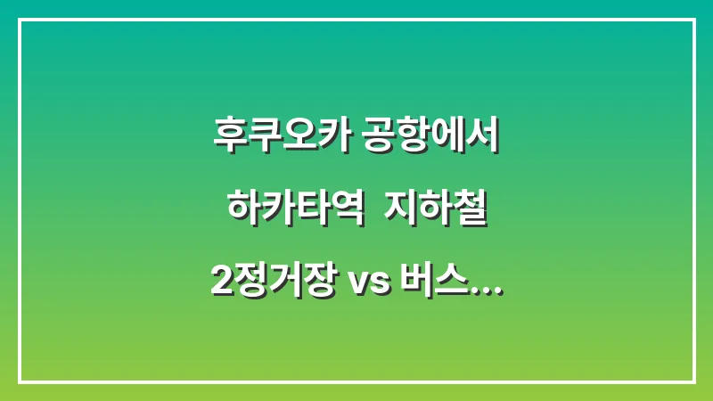 후쿠오카 공항에서 하카타역: 지하철 2정거장 vs 버스 vs 택시 요금 비교 대표 이미지