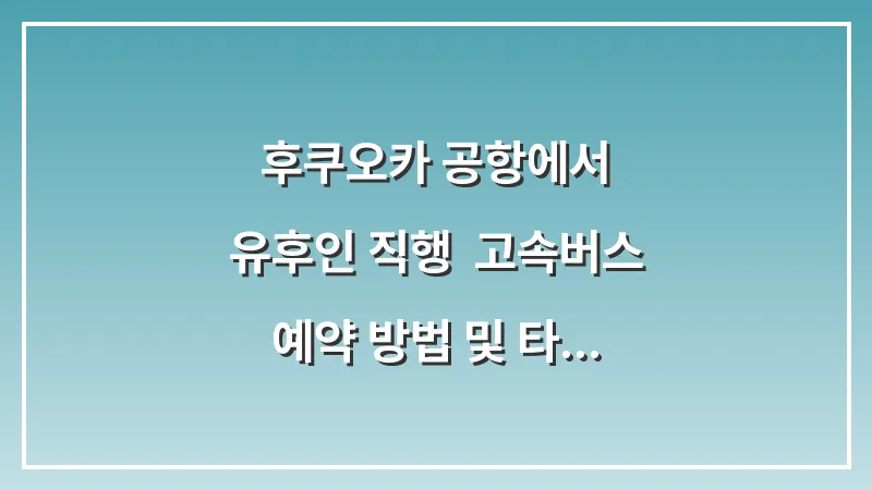 후쿠오카 공항에서 유후인 직행: 고속버스 예약 방법 및 타는 곳 위치 대표 이미지