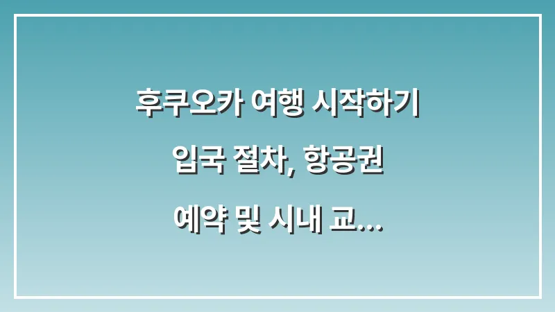 후쿠오카 여행 시작하기: 입국 절차, 항공권 예약 및 시내 교통편 완벽 정리 대표 이미지