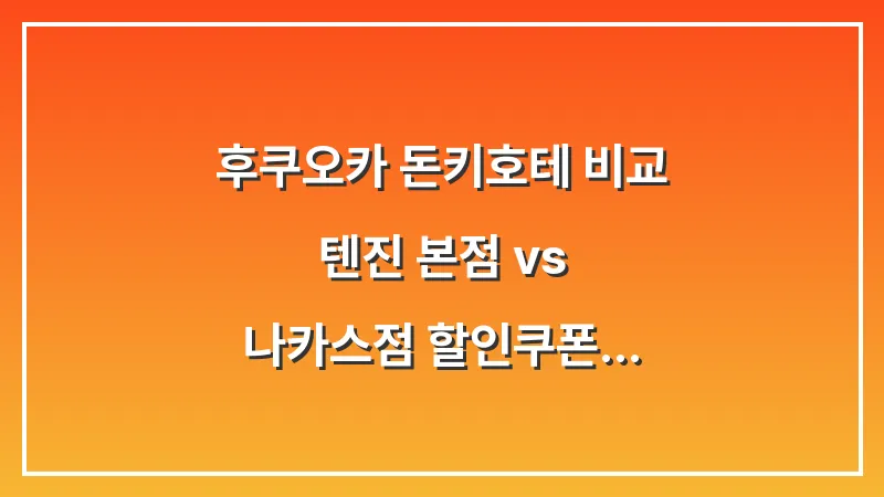 후쿠오카 돈키호테 비교: 텐진 본점 vs 나카스점 할인쿠폰 면세 팁 대표 이미지