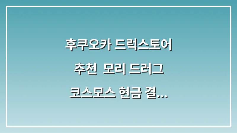 후쿠오카 드럭스토어 추천: 모리 드러그 코스모스 현금 결제 싼 곳 대표 이미지