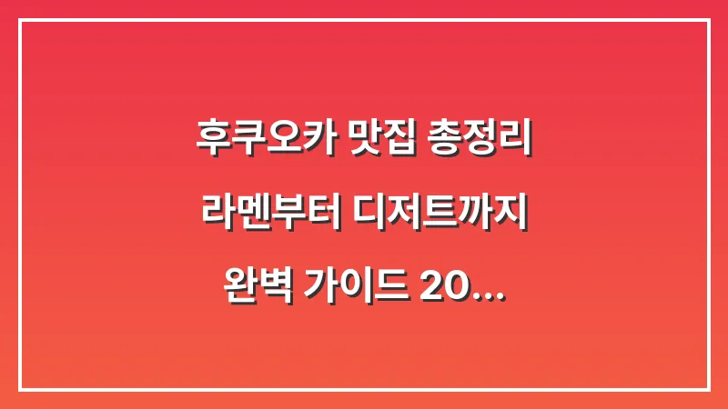후쿠오카 맛집 총정리: 라멘부터 디저트까지 완벽 가이드 (2025 최신판) 대표 이미지