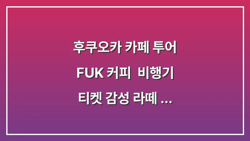 후쿠오카 카페 투어 FUK 커피: 비행기 티켓 감성 라떼 공항 컨셉 대표 이미지