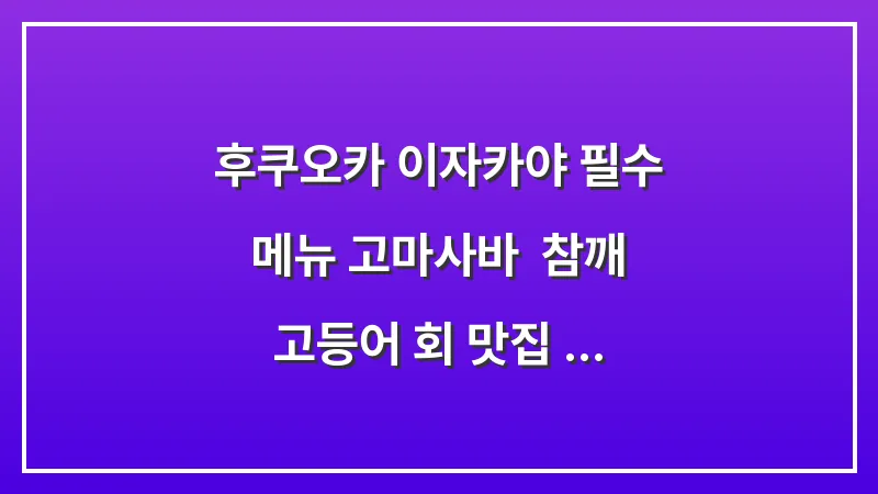 후쿠오카 이자카야 필수 메뉴 고마사바: 참깨 고등어 회 맛집 추천 대표 이미지
