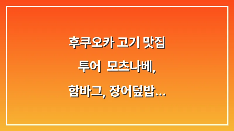 후쿠오카 고기 맛집 투어: 모츠나베, 함바그, 장어덮밥 정복 대표 이미지