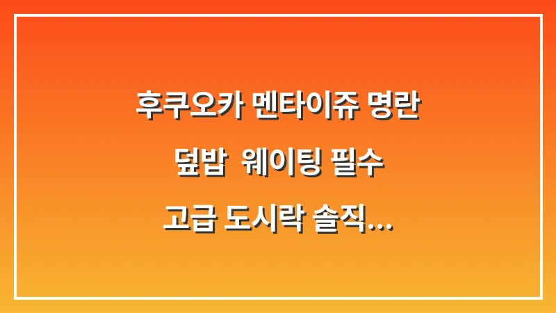 후쿠오카 멘타이쥬 명란 덮밥: 웨이팅 필수 고급 도시락 솔직 후기 대표 이미지