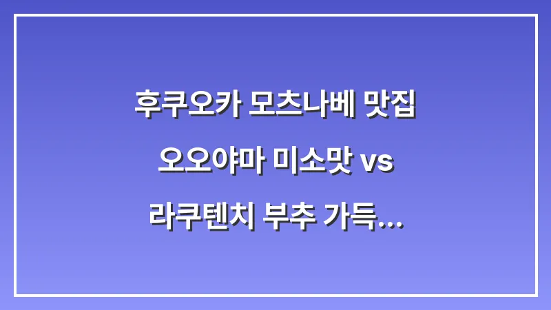 후쿠오카 모츠나베 맛집: 오오야마 미소맛 vs 라쿠텐치 부추 가득 대표 이미지