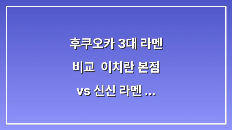 후쿠오카 3대 라멘 비교: 이치란 본점 vs 신신 라멘 vs 잇푸도 대표 이미지