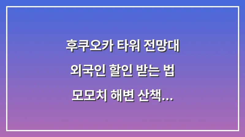 후쿠오카 타워 전망대 외국인 할인 받는 법: 모모치 해변 산책 코스 가이드 대표 이미지