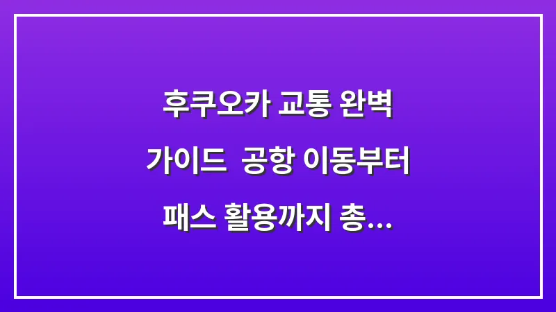 후쿠오카 교통 완벽 가이드: 공항 이동부터 패스 활용까지 총정리 대표 이미지