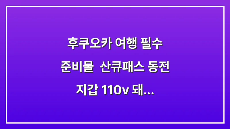후쿠오카 여행 필수 준비물: 산큐패스 동전 지갑 110v 돼지코 완벽 체크리스트 대표 이미지