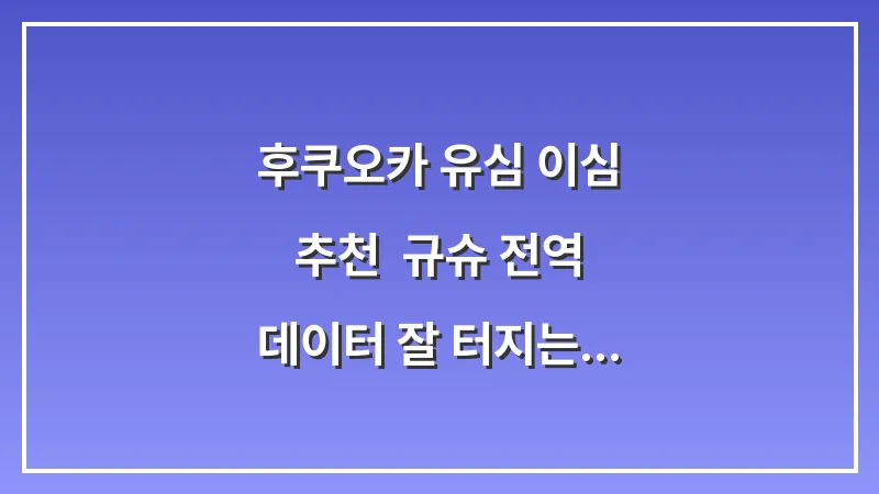 후쿠오카 유심 이심 추천: 규슈 전역 데이터 잘 터지는 통신사 비교 및 가이드 대표 이미지