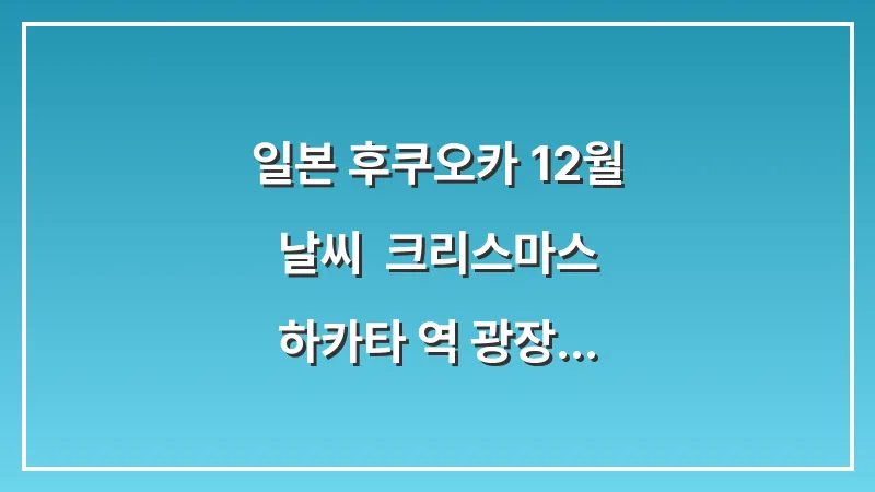 일본 후쿠오카 12월 날씨: 크리스마스 하카타 역 광장 일루미네이션 코트 목도리 대표 이미지