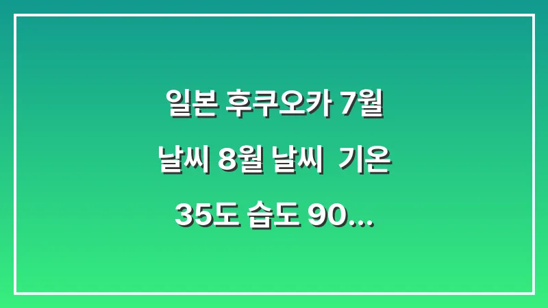 일본 후쿠오카 7월 날씨 8월 날씨: 기온 35도 습도 90% 양산 손선풍기 생존템 대표 이미지