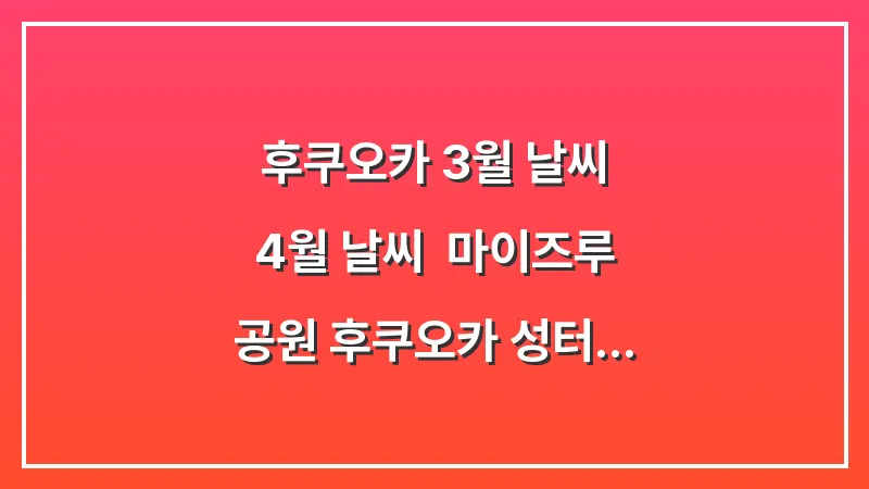 후쿠오카 3월 날씨 4월 날씨: 마이즈루 공원 후쿠오카 성터 벚꽃 피크닉 룩 대표 이미지
