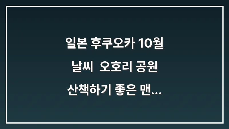 일본 후쿠오카 10월 날씨: 오호리 공원 산책하기 좋은 맨투맨 니트 가을 코디 대표 이미지