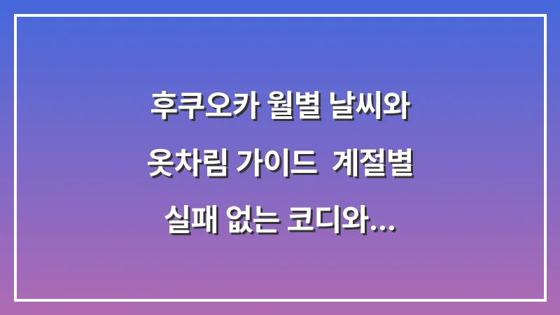 후쿠오카 월별 날씨와 옷차림 가이드: 계절별 실패 없는 코디와 짐 싸기 대표 이미지