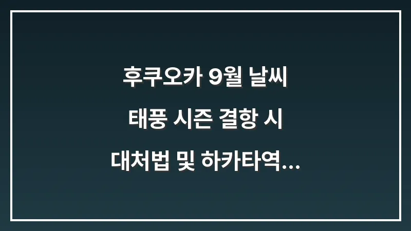후쿠오카 9월 날씨: 태풍 시즌 결항 시 대처법 및 하카타역 실내 데이트 대표 이미지