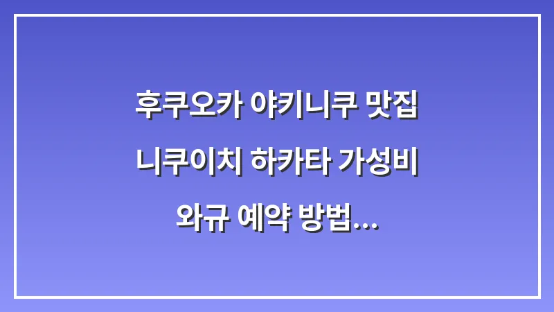 후쿠오카 야키니쿠 맛집: 니쿠이치 하카타 가성비 와규 예약 방법 대표 이미지