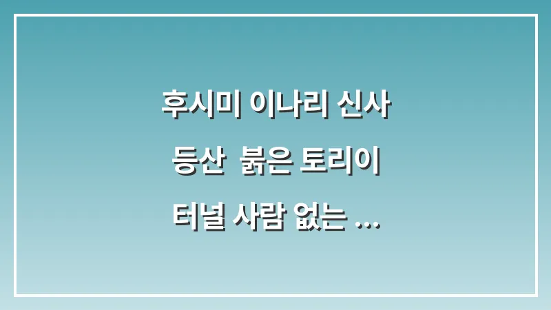 후시미 이나리 신사 등산: 붉은 토리이 터널 사람 없는 새벽 방문 대표 이미지
