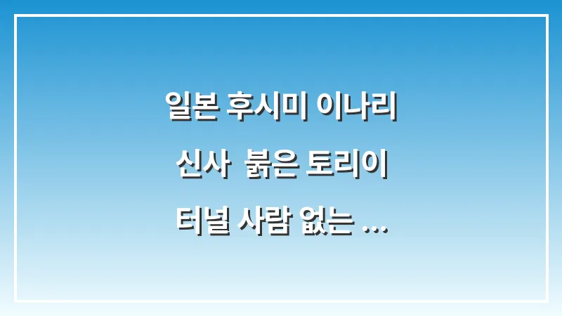 일본 후시미 이나리 신사: 붉은 토리이 터널 사람 없는 새벽 방문 후기 대표 이미지