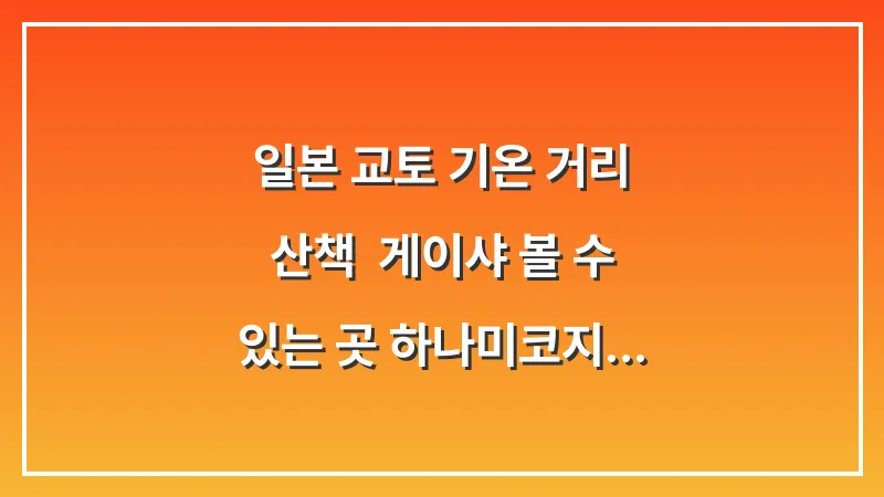 일본 교토 기온 거리 산책: 게이샤 볼 수 있는 곳 하나미코지 에티켓 대표 이미지
