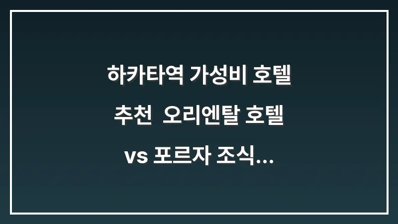 하카타역 가성비 호텔 추천: 오리엔탈 호텔 vs 포르자 조식 맛집 완벽 비교 대표 이미지