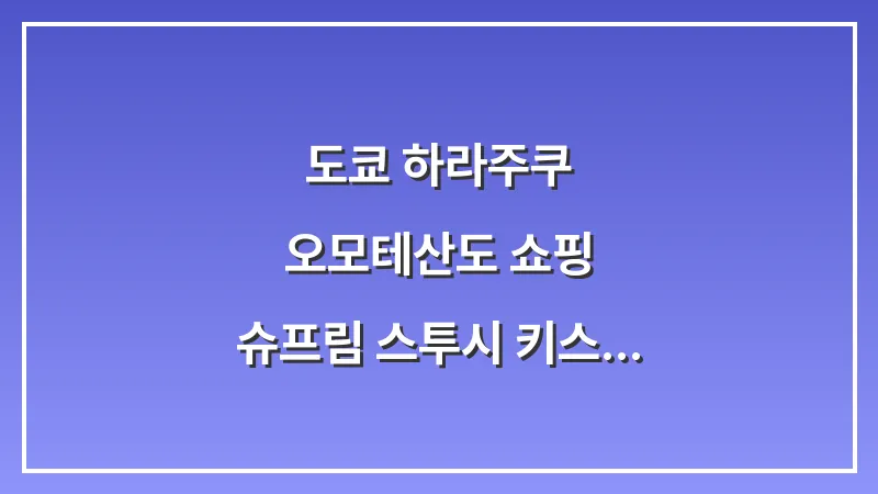 도쿄 하라주쿠 오모테산도 쇼핑: 슈프림 스투시 키스 오픈런 후기 (2025 최신) 대표 이미지