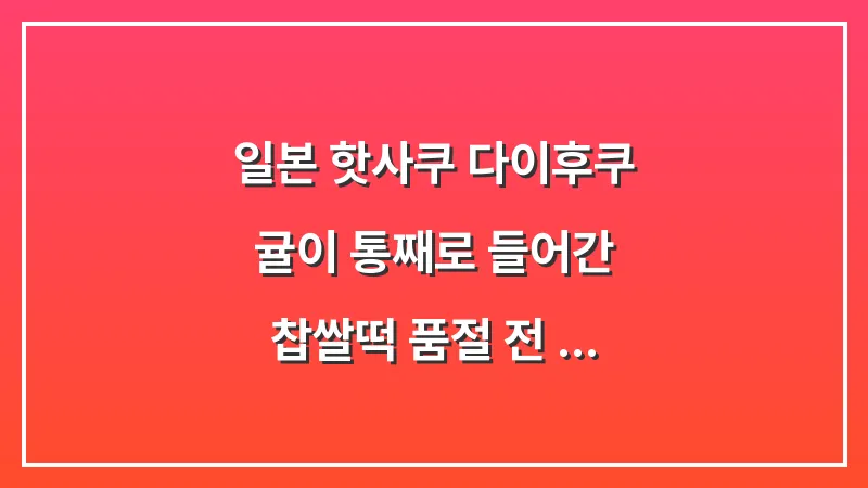 일본 핫사쿠 다이후쿠: 귤이 통째로 들어간 찹쌀떡 품절 전 구매 팁 대표 이미지