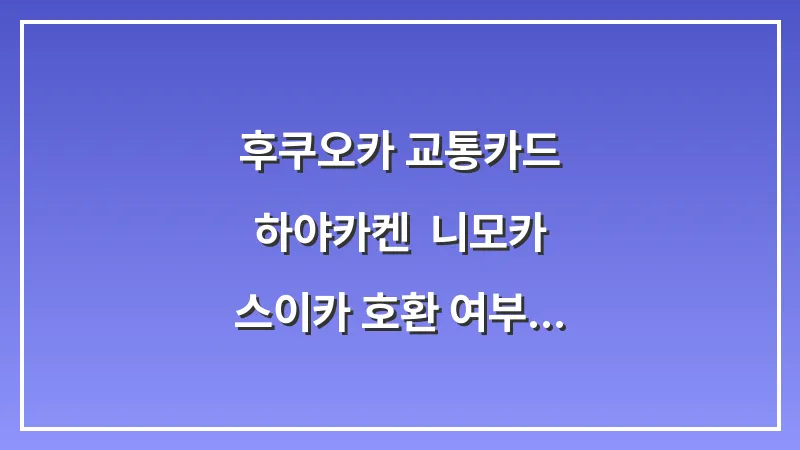 후쿠오카 교통카드 하야카켄: 니모카 스이카 호환 여부 및 편의점 사용 대표 이미지