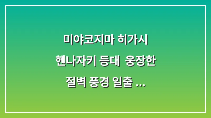 미야코지마 히가시 헨나자키 등대: 웅장한 절벽 풍경 일출 명소 대표 이미지