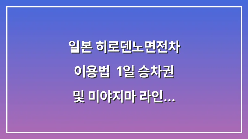 일본 히로덴(노면전차) 이용법: 1일 승차권 및 미야지마 라인 완벽 정복 대표 이미지