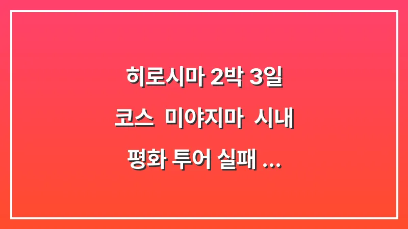 히로시마 2박 3일 코스: 미야지마 & 시내 평화 투어 (실패 없는 루트) 대표 이미지