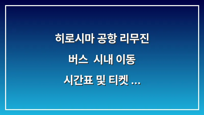 히로시마 공항 리무진 버스: 시내 이동 시간표 및 티켓 구매 (완벽 가이드) 대표 이미지