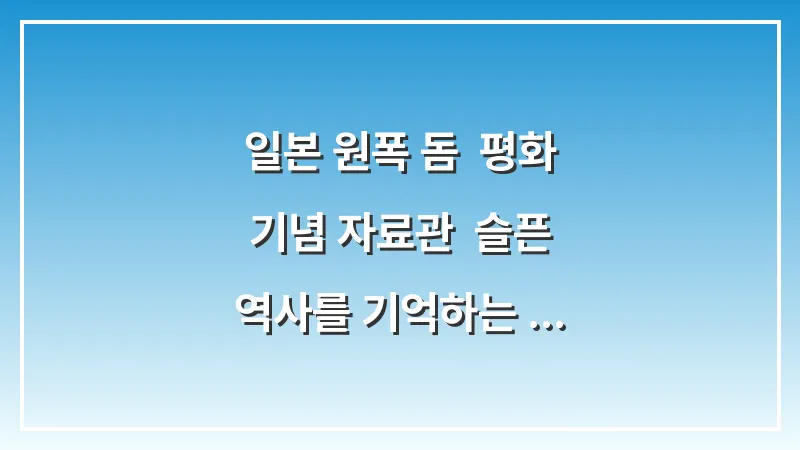 일본 원폭 돔 & 평화 기념 자료관: 슬픈 역사를 기억하는 다크 투어리즘 대표 이미지